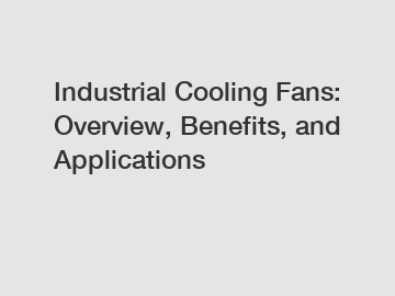 Industrial Cooling Fans: Overview, Benefits, and Applications