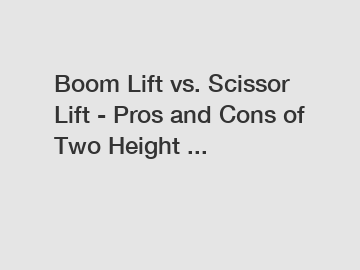 Boom Lift vs. Scissor Lift - Pros and Cons of Two Height ...