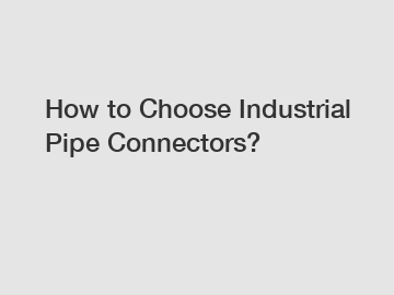 How to Choose Industrial Pipe Connectors?