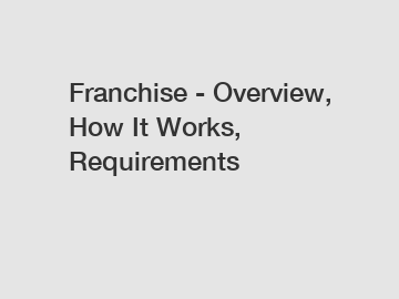 Franchise - Overview, How It Works, Requirements