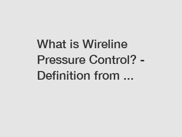 What is Wireline Pressure Control? - Definition from ...