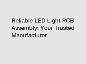 Reliable LED Light PCB Assembly: Your Trusted Manufacturer