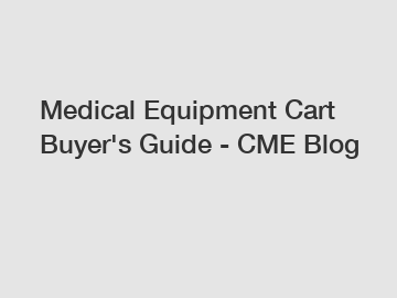 Medical Equipment Cart Buyer's Guide - CME Blog