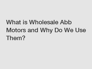 What is Wholesale Abb Motors and Why Do We Use Them?