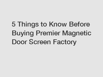 5 Things to Know Before Buying Premier Magnetic Door Screen Factory