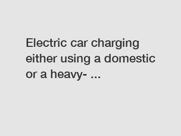 Electric car charging either using a domestic or a heavy- ...