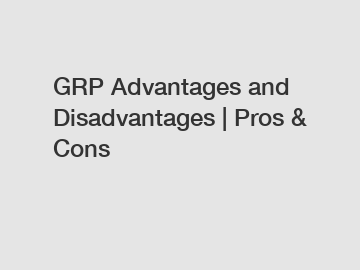 GRP Advantages and Disadvantages | Pros & Cons