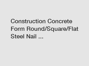 Construction Concrete Form Round/Square/Flat Steel Nail ...