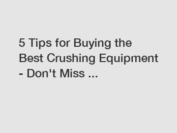 5 Tips for Buying the Best Crushing Equipment - Don't Miss ...