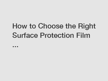 How to Choose the Right Surface Protection Film ...