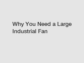 Why You Need a Large Industrial Fan
