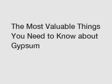 The Most Valuable Things You Need to Know about Gypsum