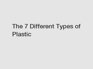The 7 Different Types of Plastic