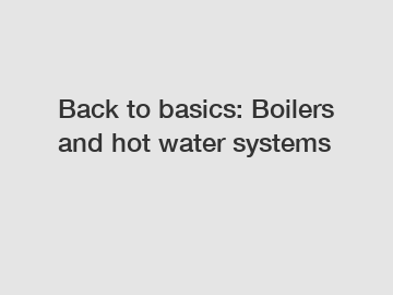 Back to basics: Boilers and hot water systems