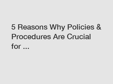 5 Reasons Why Policies & Procedures Are Crucial for ...