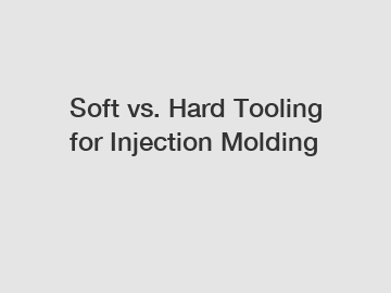 Soft vs. Hard Tooling for Injection Molding