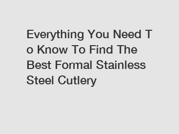 Everything&nbsp;You&nbsp;Need&nbsp;To&nbsp;Know&nbsp;To&nbsp;Find&nbsp;The&nbsp;Best&nbsp;Formal Stainless Steel Cutlery