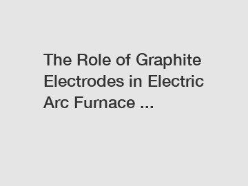 The Role of Graphite Electrodes in Electric Arc Furnace ...