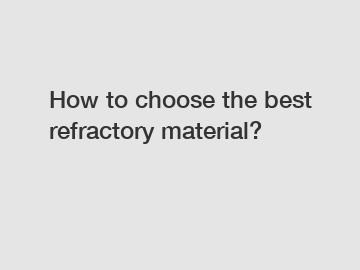 How to choose the best refractory material?