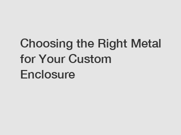 Choosing the Right Metal for Your Custom Enclosure