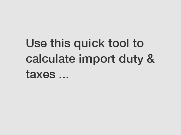 Use this quick tool to calculate import duty & taxes ...