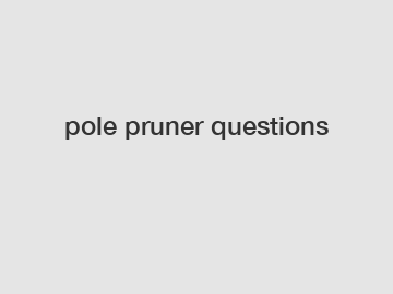 pole pruner questions