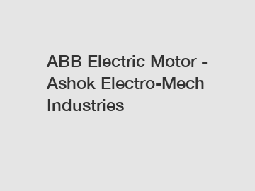 ABB Electric Motor - Ashok Electro-Mech Industries