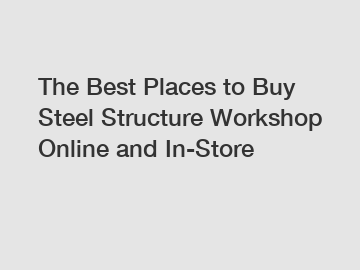 The Best Places to Buy Steel Structure Workshop Online and In-Store