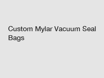 Custom Mylar Vacuum Seal Bags