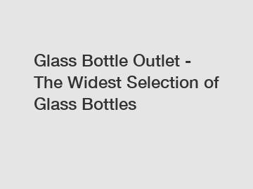 Glass Bottle Outlet - The Widest Selection of Glass Bottles