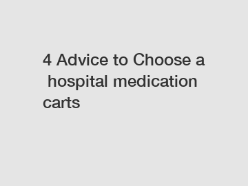 4 Advice to Choose a hospital medication carts