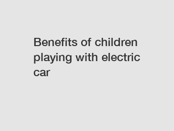 Benefits of children playing with electric car