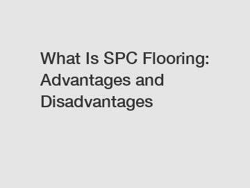 What Is SPC Flooring: Advantages and Disadvantages