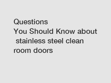 Questions You Should Know about stainless steel clean room doors