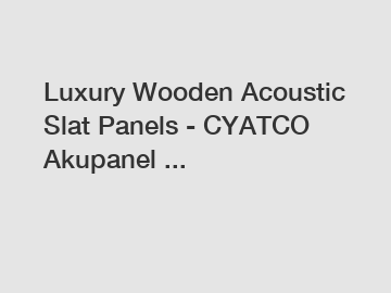 Luxury Wooden Acoustic Slat Panels - CYATCO Akupanel ...