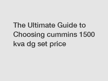 The Ultimate Guide to Choosing cummins 1500 kva dg set price