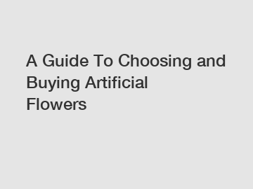 A Guide To Choosing and Buying Artificial Flowers