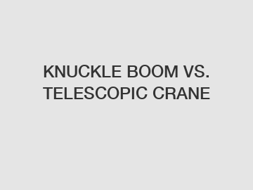 KNUCKLE BOOM VS. TELESCOPIC CRANE