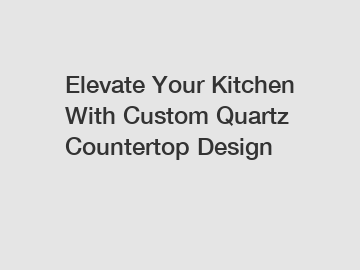 Elevate Your Kitchen With Custom Quartz Countertop Design