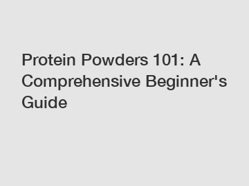Protein Powders 101: A Comprehensive Beginner's Guide