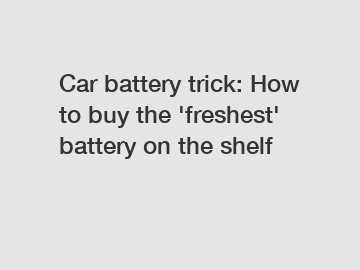 Car battery trick: How to buy the 'freshest' battery on the shelf