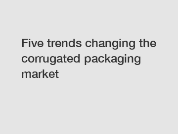Five trends changing the corrugated packaging market