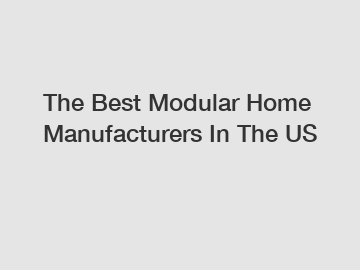 The Best Modular Home Manufacturers In The US