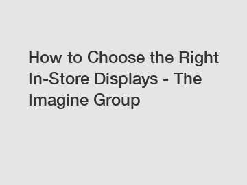 How to Choose the Right In-Store Displays - The Imagine Group