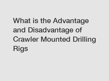What is the Advantage and Disadvantage of  Crawler Mounted Drilling Rigs