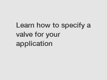 Learn how to specify a valve for your application