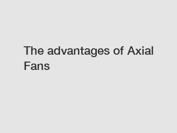 The advantages of Axial Fans