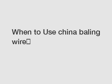 When to Use china baling wire？