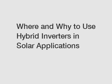 Where and Why to Use Hybrid Inverters in Solar Applications