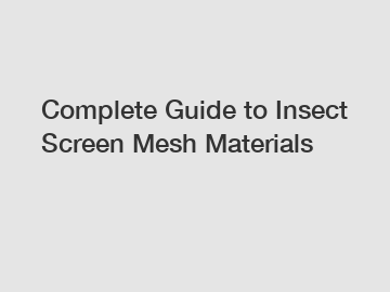 Complete Guide to Insect Screen Mesh Materials